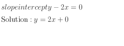 The slope intercept of y-2x=0 is y=2x+0